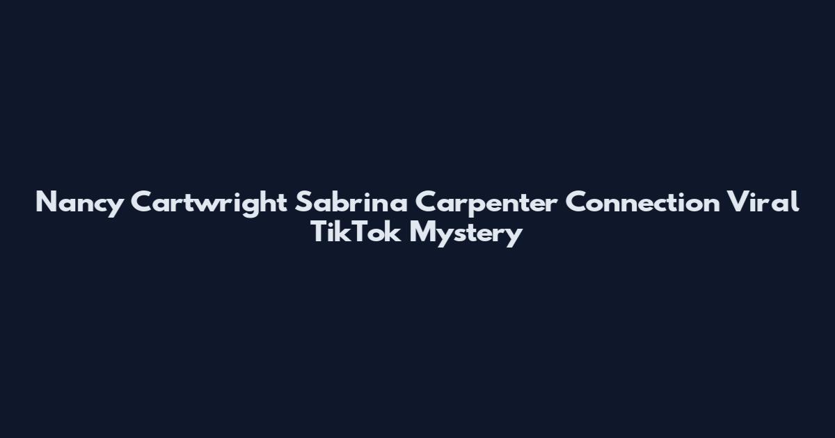 Nancy Cartwright Sabrina Carpenter Connection Viral TikTok Mystery