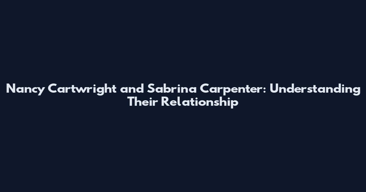 Nancy Cartwright and Sabrina Carpenter: Understanding Their Relationship