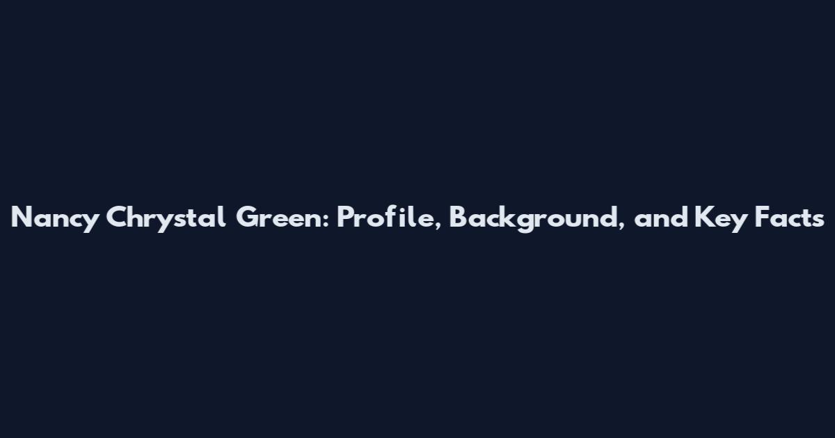 Nancy Chrystal Green: Profile, Background, and Key Facts