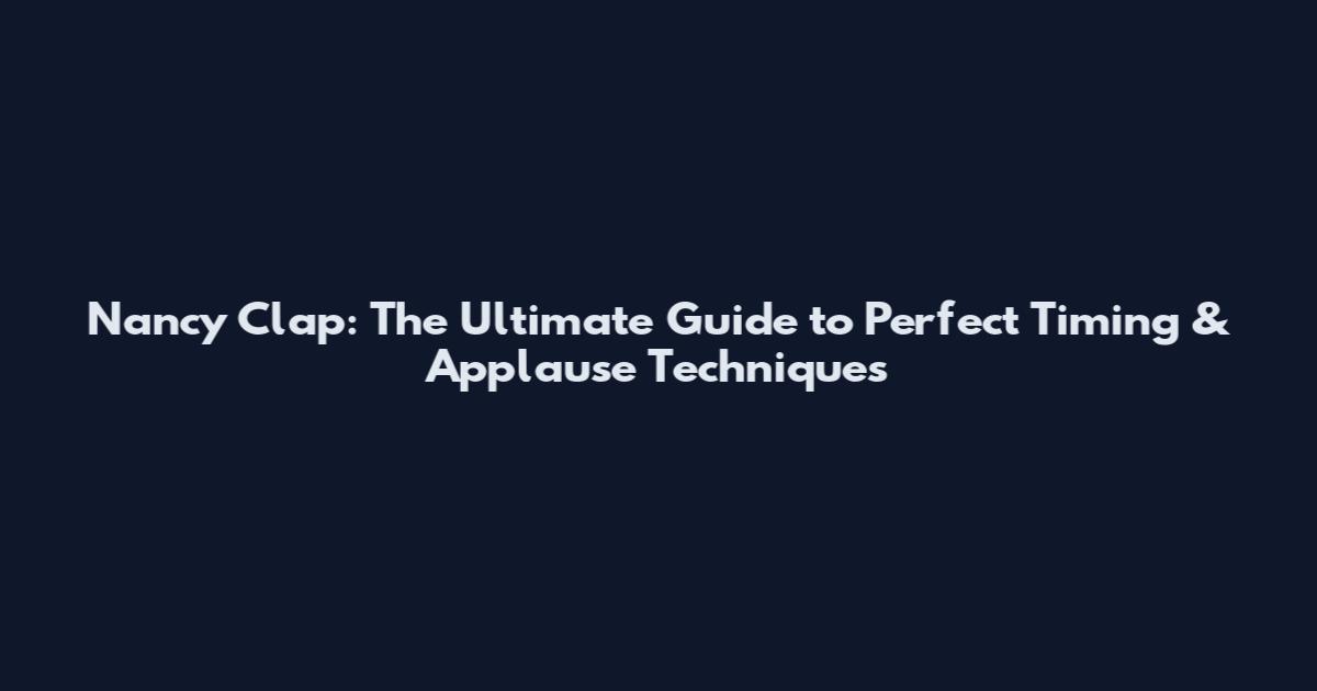 Nancy Clap: The Ultimate Guide to Perfect Timing & Applause Techniques