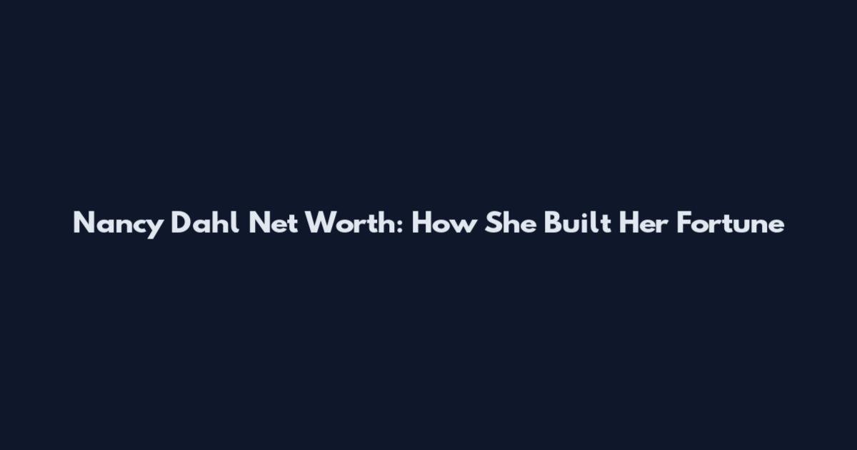 Nancy Dahl Net Worth: How She Built Her Fortune
