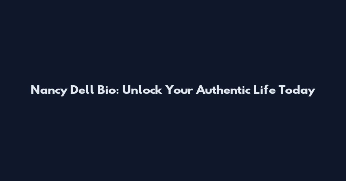 Nancy Dell Bio: Unlock Your Authentic Life Today