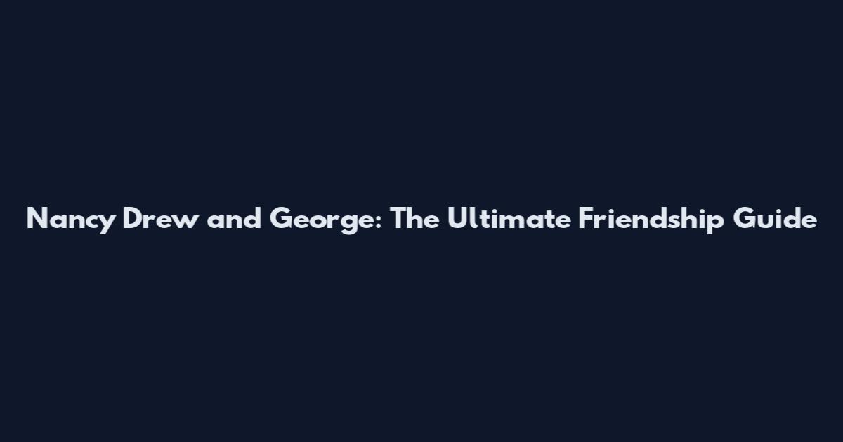 Nancy Drew and George: The Ultimate Friendship Guide