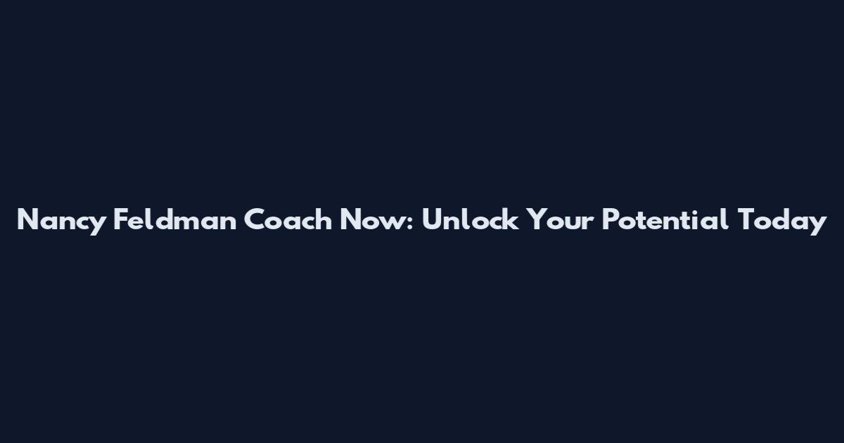 Nancy Feldman Coach Now: Unlock Your Potential Today