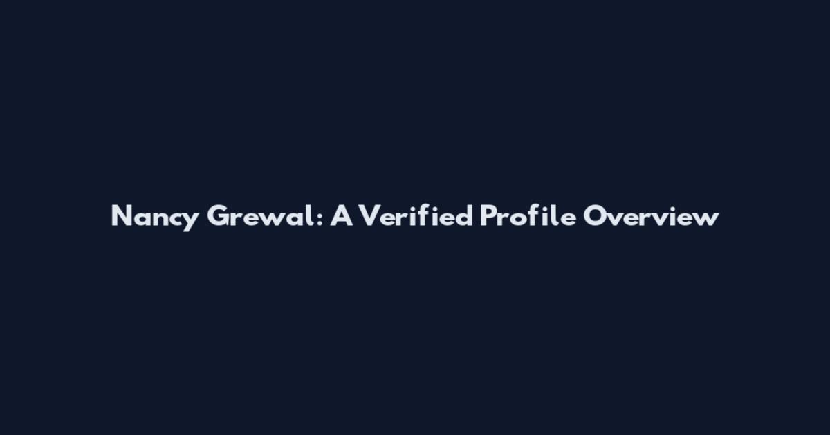 Nancy Grewal: A Verified Profile Overview