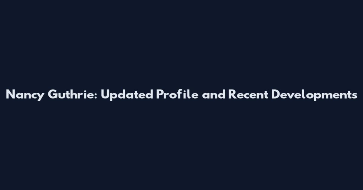 Nancy Guthrie: Updated Profile and Recent Developments