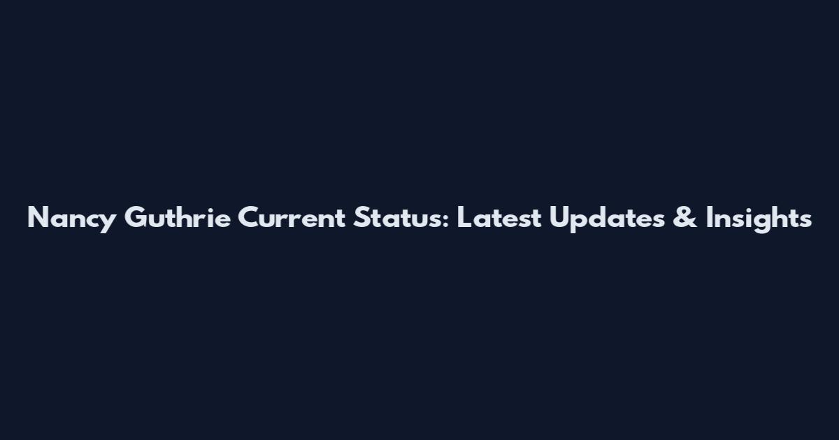 Nancy Guthrie Current Status: Latest Updates & Insights