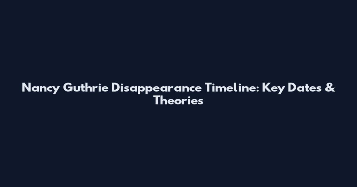 Nancy Guthrie Disappearance Timeline: Key Dates & Theories