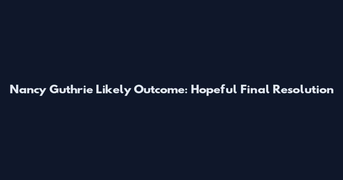 Nancy Guthrie Likely Outcome: Hopeful Final Resolution
