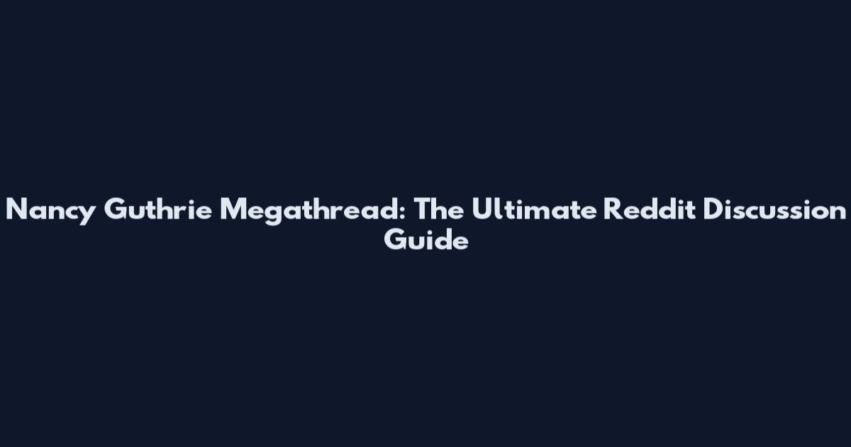 Nancy Guthrie Megathread: The Ultimate Reddit Discussion Guide