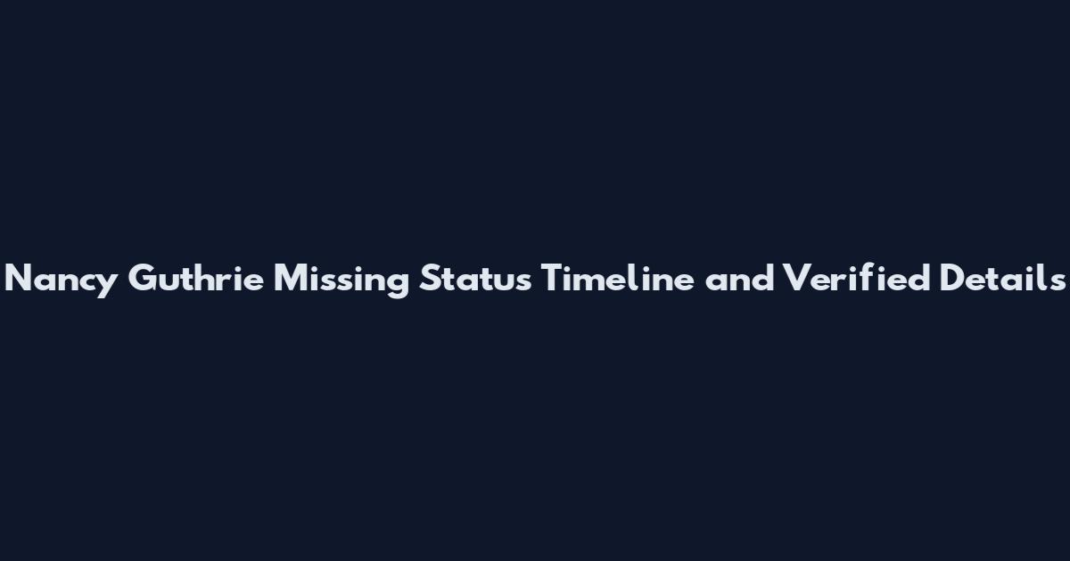 Nancy Guthrie Missing Status Timeline and Verified Details