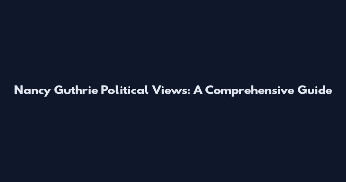 Nancy Guthrie Political Views: A Comprehensive Guide