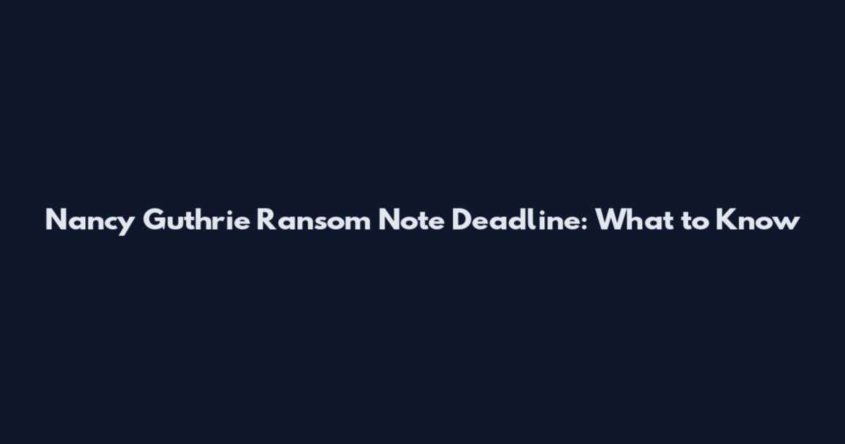 Nancy Guthrie Ransom Note Deadline: What to Know