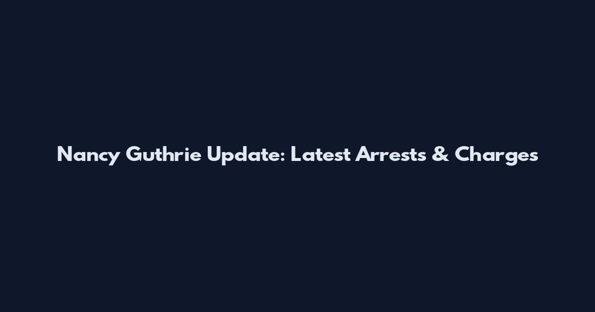 Nancy Guthrie Update: Latest Arrests & Charges