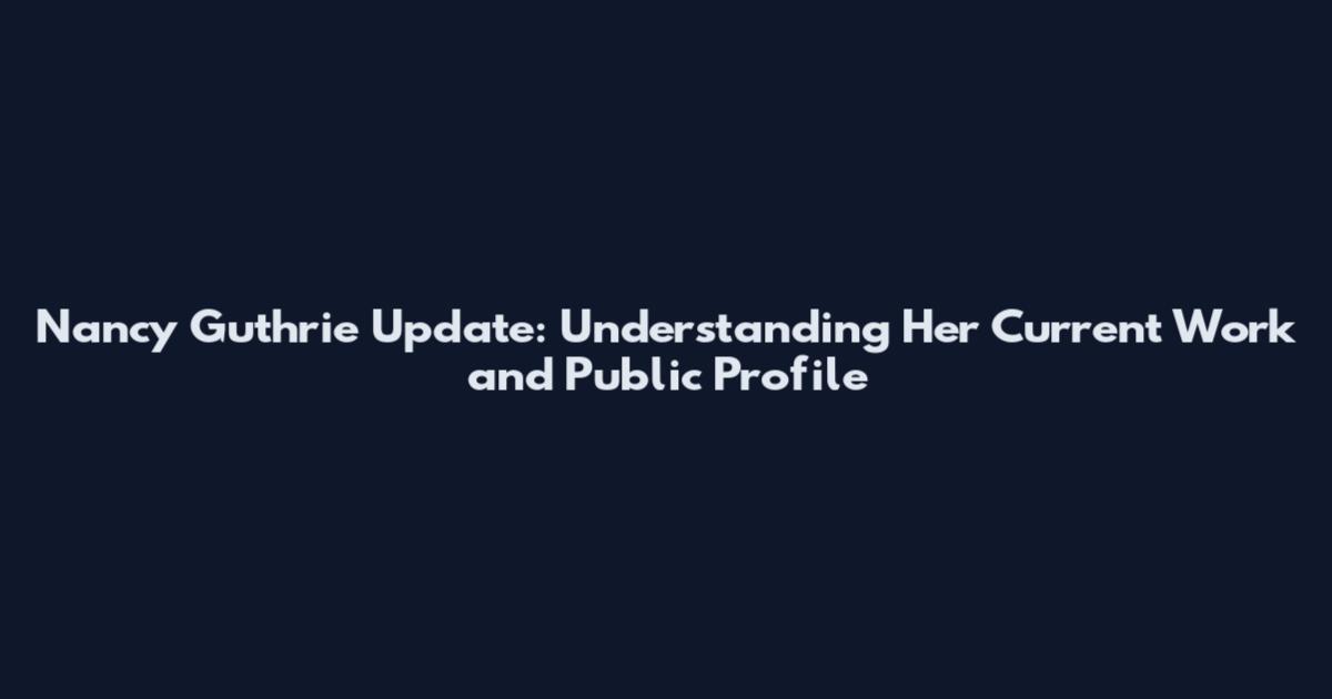 Nancy Guthrie Update: Understanding Her Current Work and Public Profile