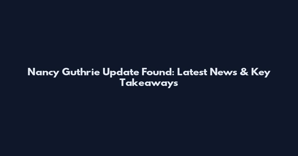 Nancy Guthrie Update Found: Latest News & Key Takeaways