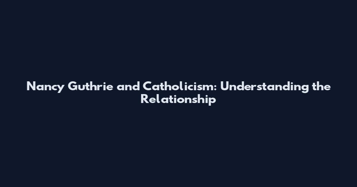Nancy Guthrie and Catholicism: Understanding the Relationship