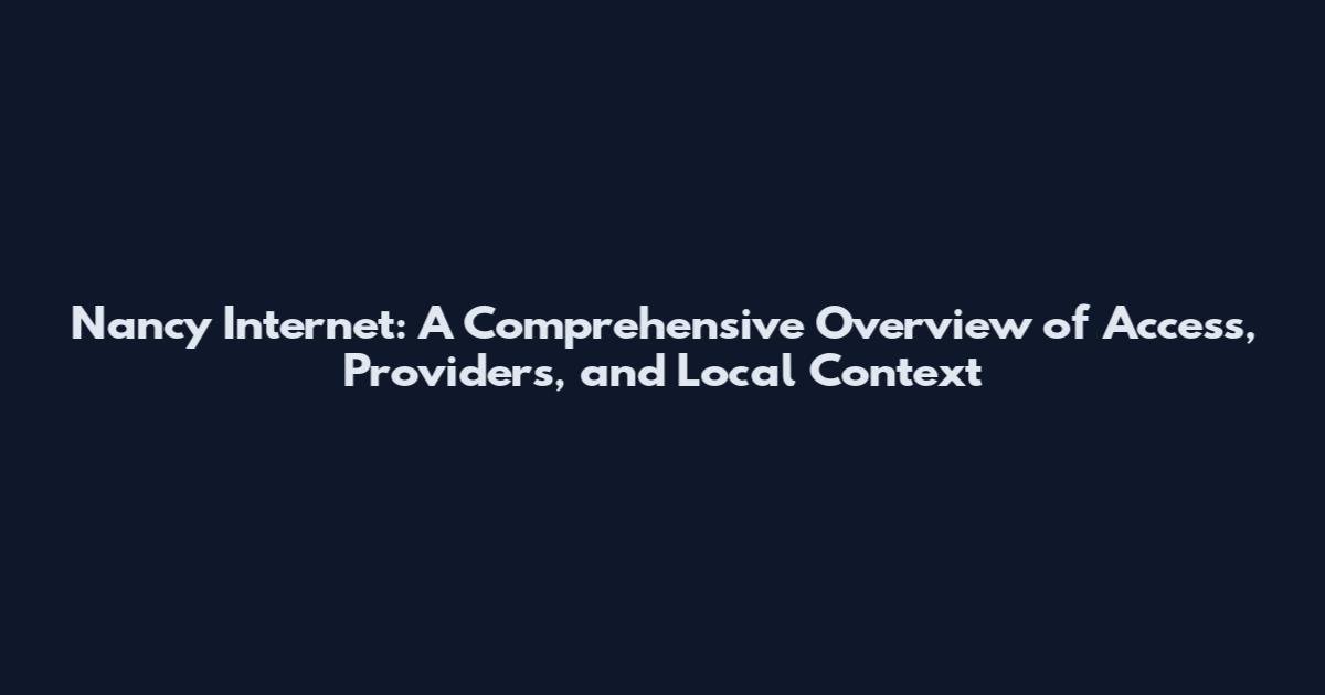 Nancy Internet: A Comprehensive Overview of Access, Providers, and Local Context