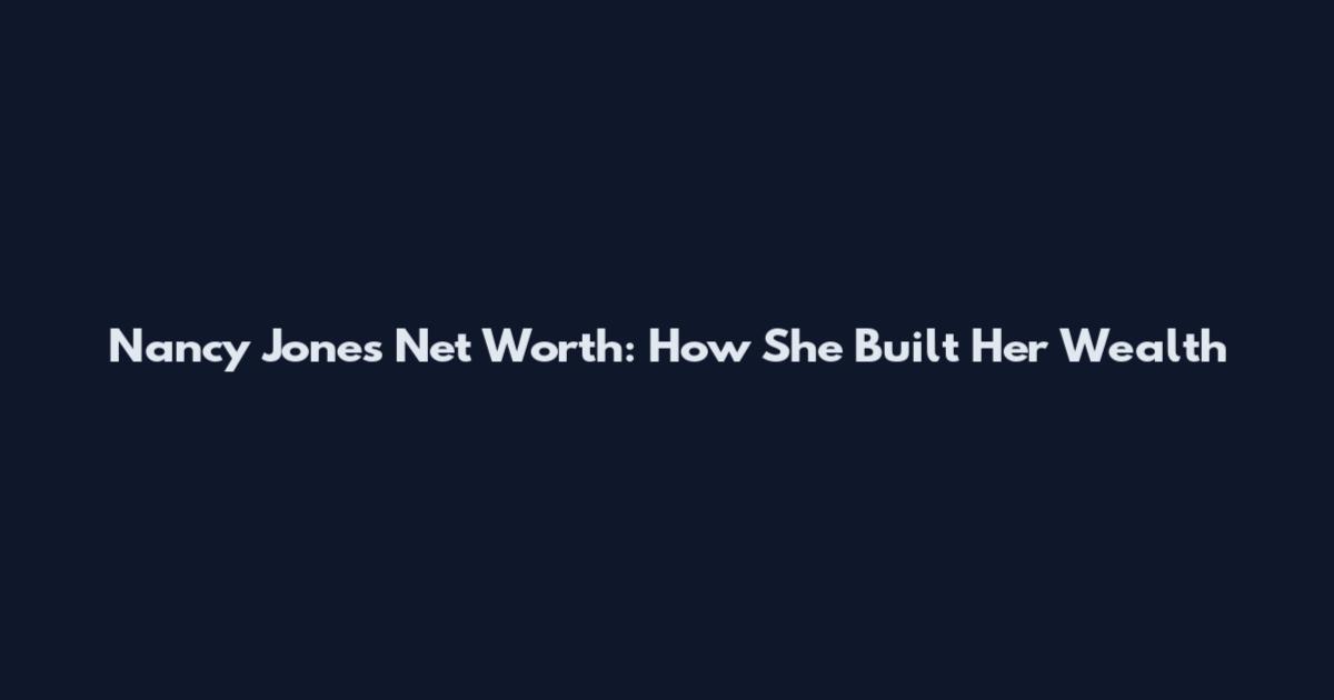 Nancy Jones Net Worth: How She Built Her Wealth