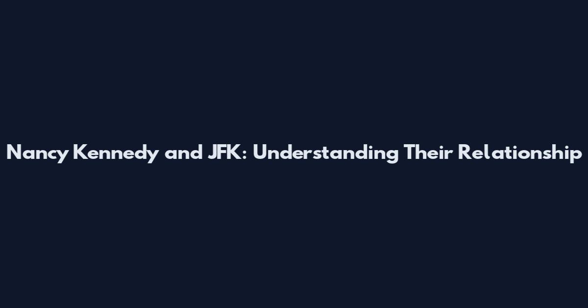 Nancy Kennedy and JFK: Understanding Their Relationship