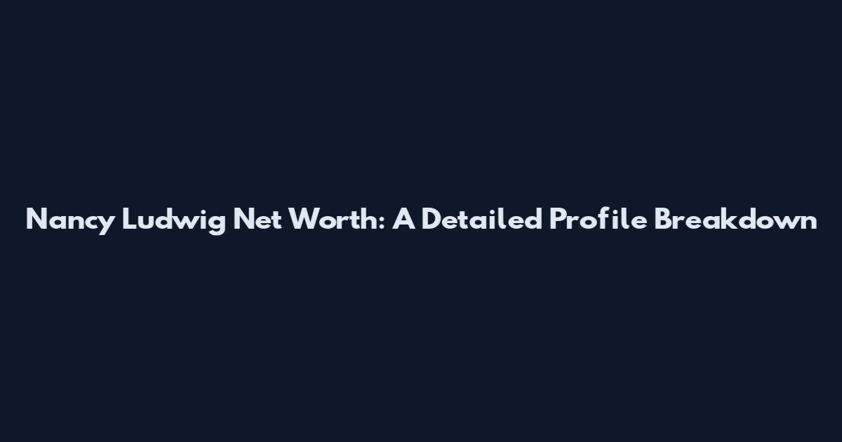Nancy Ludwig Net Worth: A Detailed Profile Breakdown