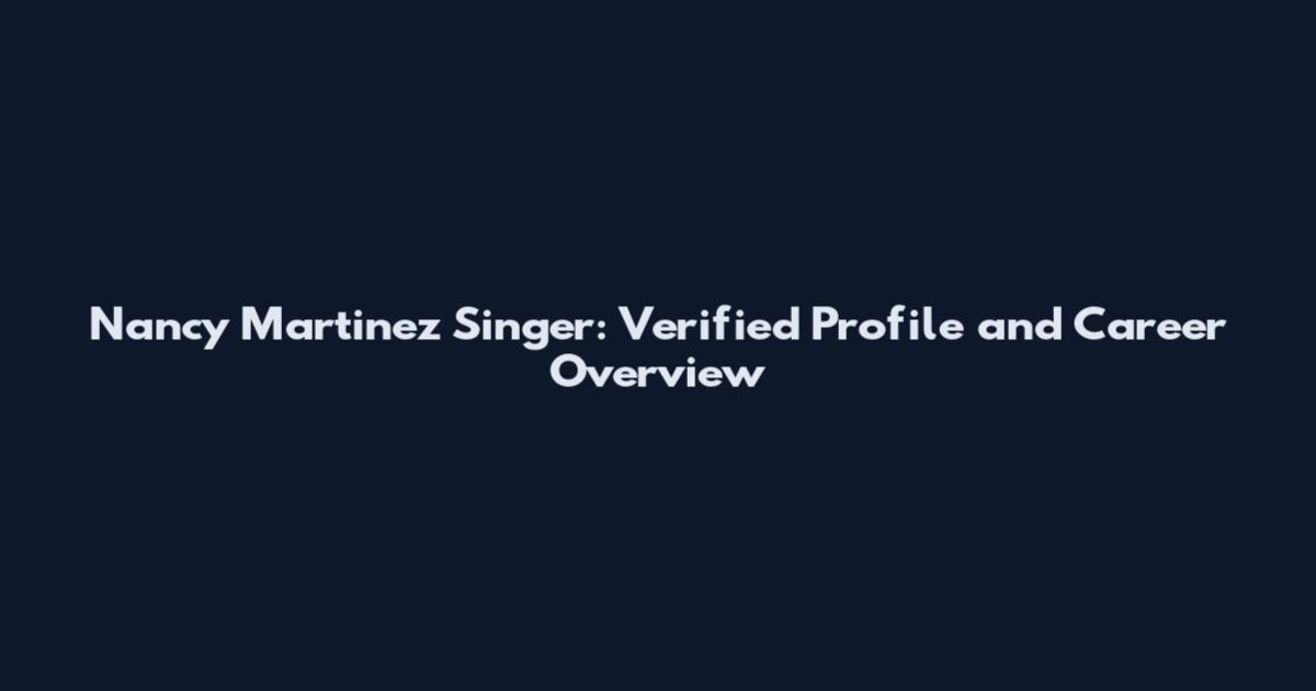 Nancy Martinez Singer: Verified Profile and Career Overview