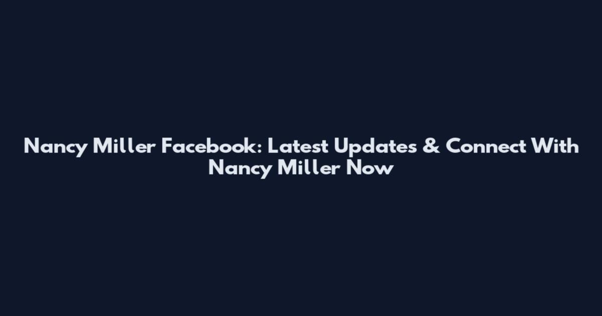 Nancy Miller Facebook: Latest Updates & Connect With Nancy Miller Now