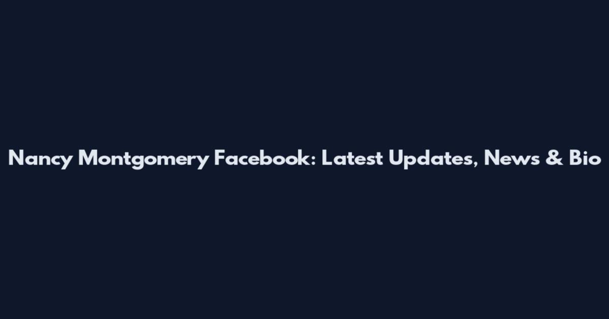 Nancy Montgomery Facebook: Latest Updates, News & Bio