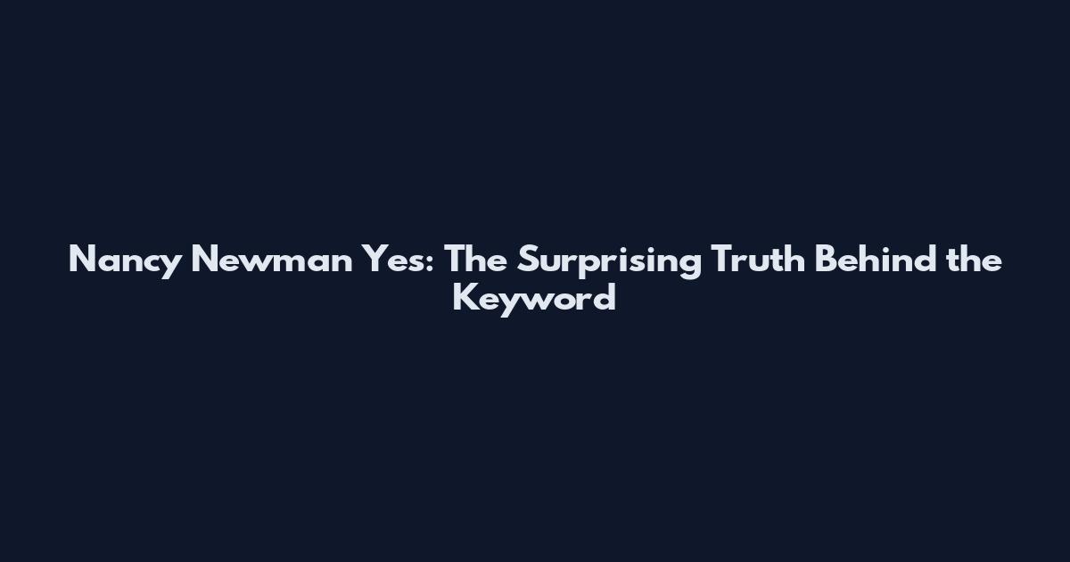 Nancy Newman Yes: The Surprising Truth Behind the Keyword