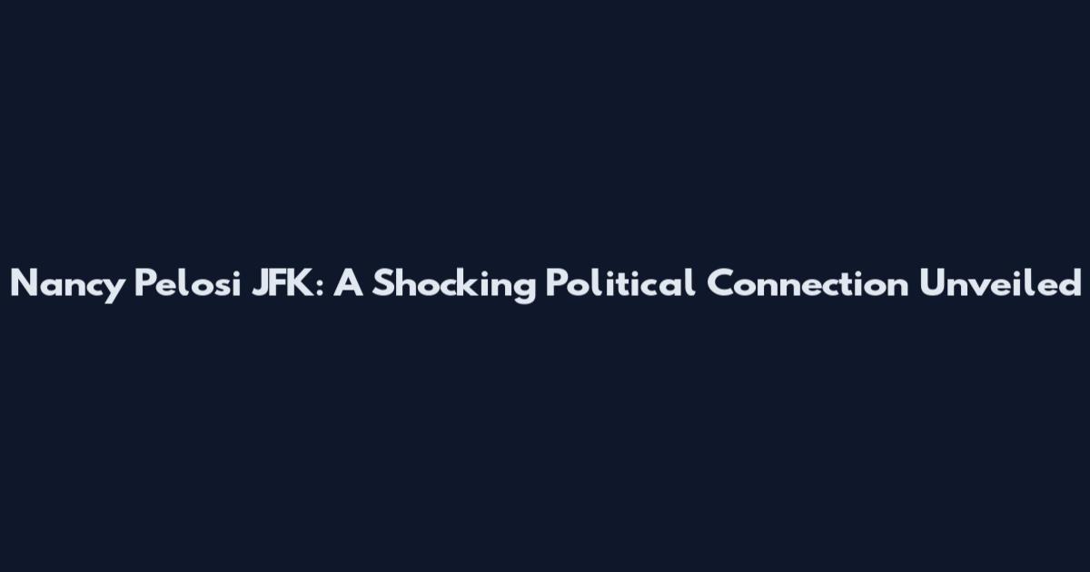 Nancy Pelosi JFK: A Shocking Political Connection Unveiled