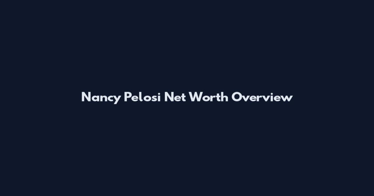 Nancy Pelosi Net Worth Overview