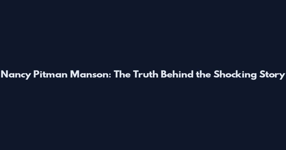 Nancy Pitman Manson: The Truth Behind the Shocking Story