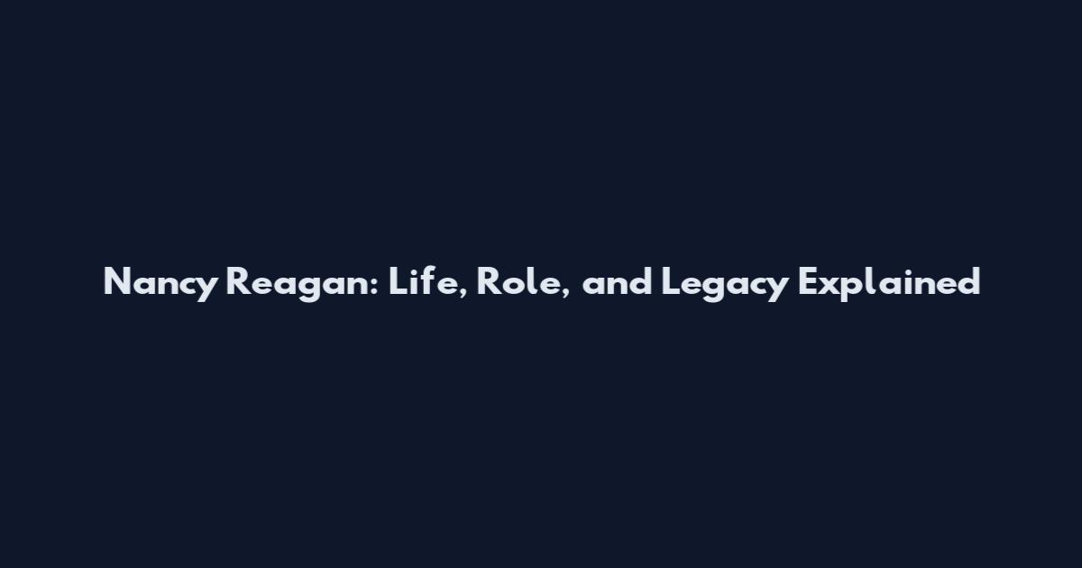 Nancy Reagan: Life, Role, and Legacy Explained
