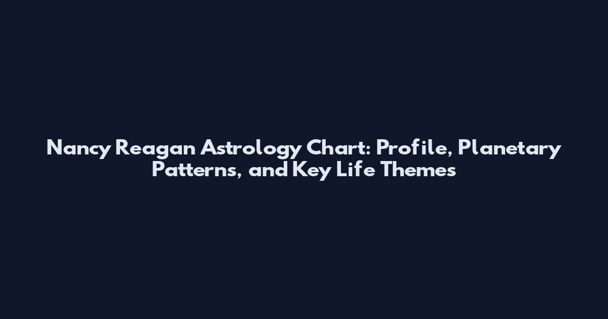 Nancy Reagan Astrology Chart: Profile, Planetary Patterns, and Key Life Themes