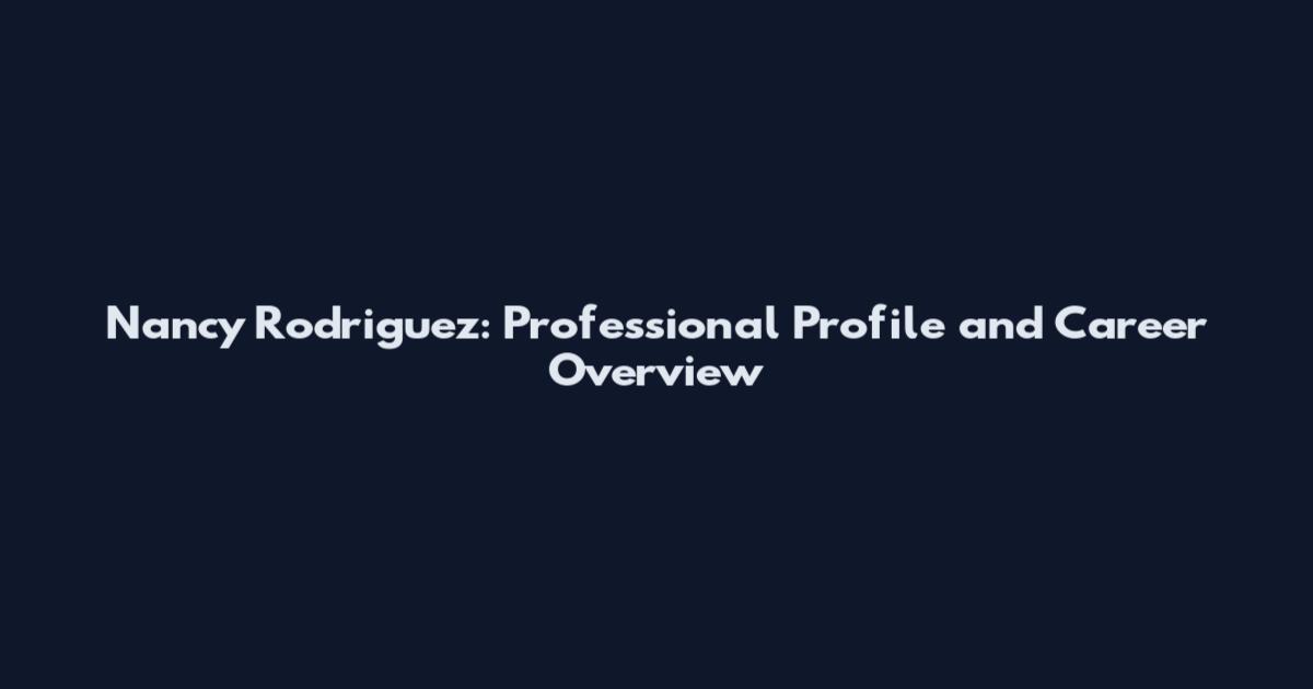Nancy Rodriguez: Professional Profile and Career Overview