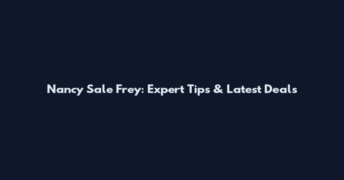 Nancy Sale Frey: Expert Tips & Latest Deals