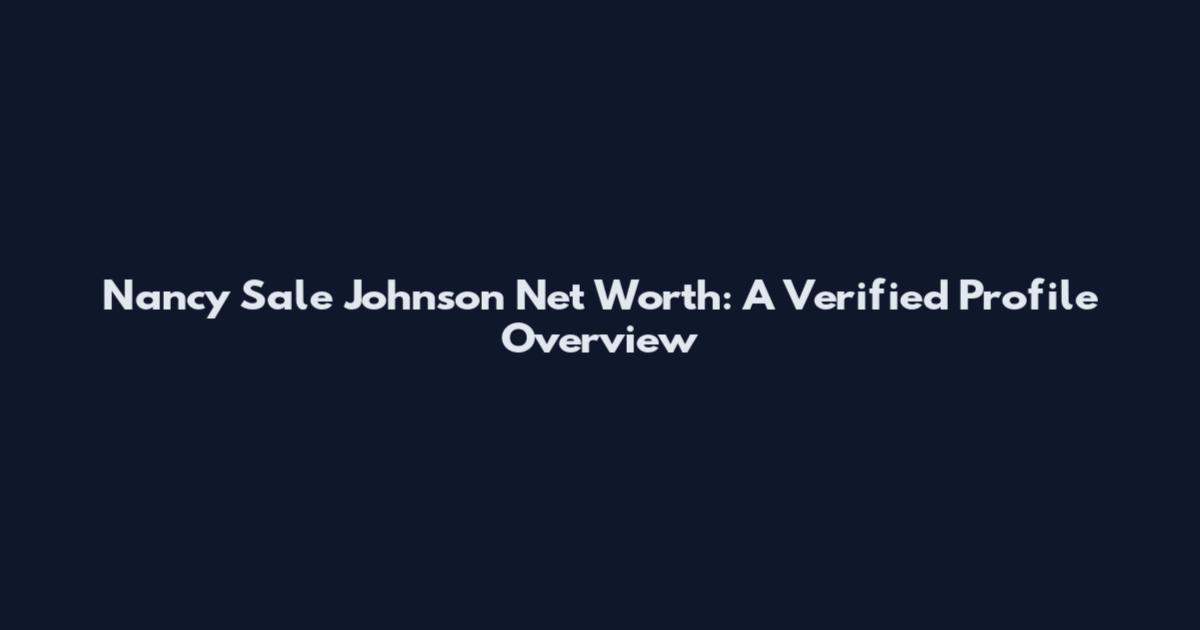 Nancy Sale Johnson Net Worth: A Verified Profile Overview
