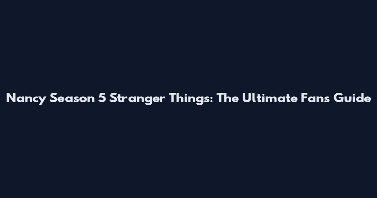 Nancy Season 5 Stranger Things: The Ultimate Fan's Guide