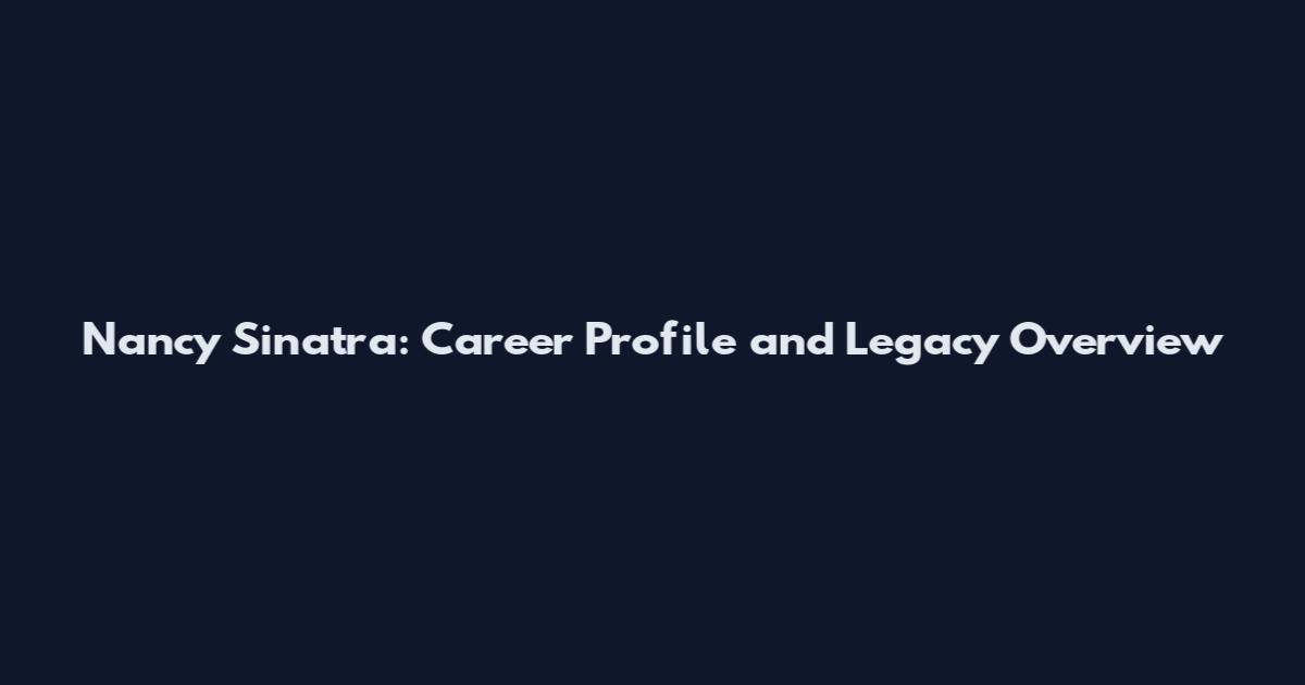 Nancy Sinatra: Career Profile and Legacy Overview