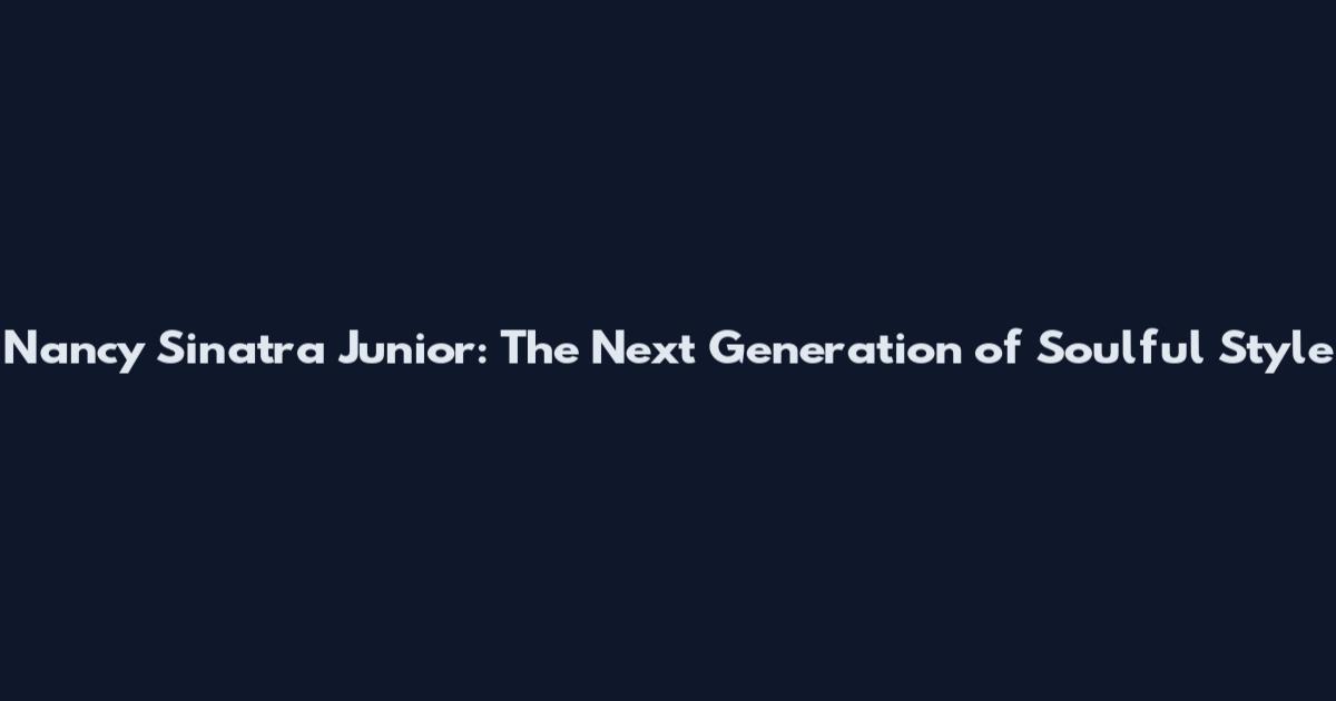 Nancy Sinatra Junior: The Next Generation of Soulful Style
