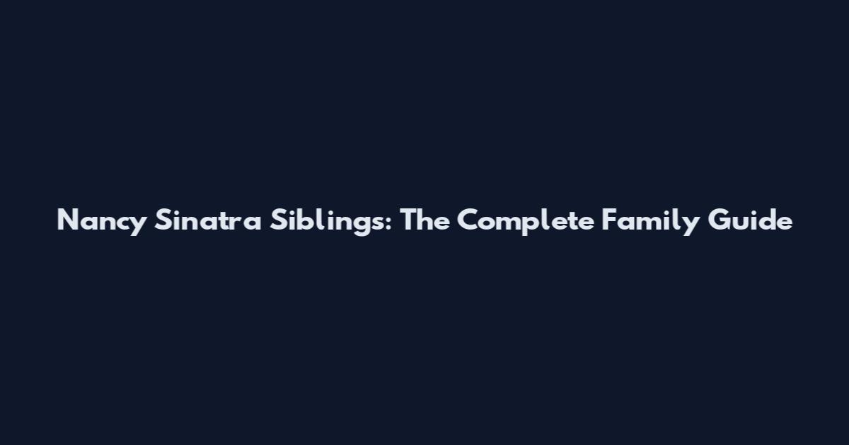 Nancy Sinatra Siblings: The Complete Family Guide