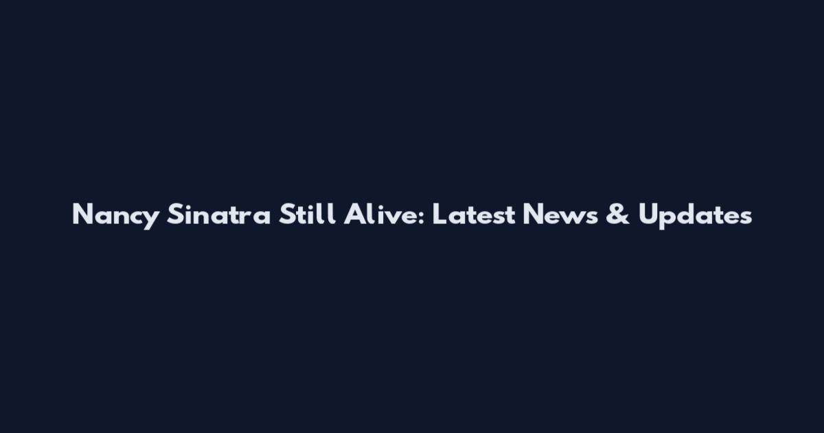 Nancy Sinatra Still Alive: Latest News & Updates