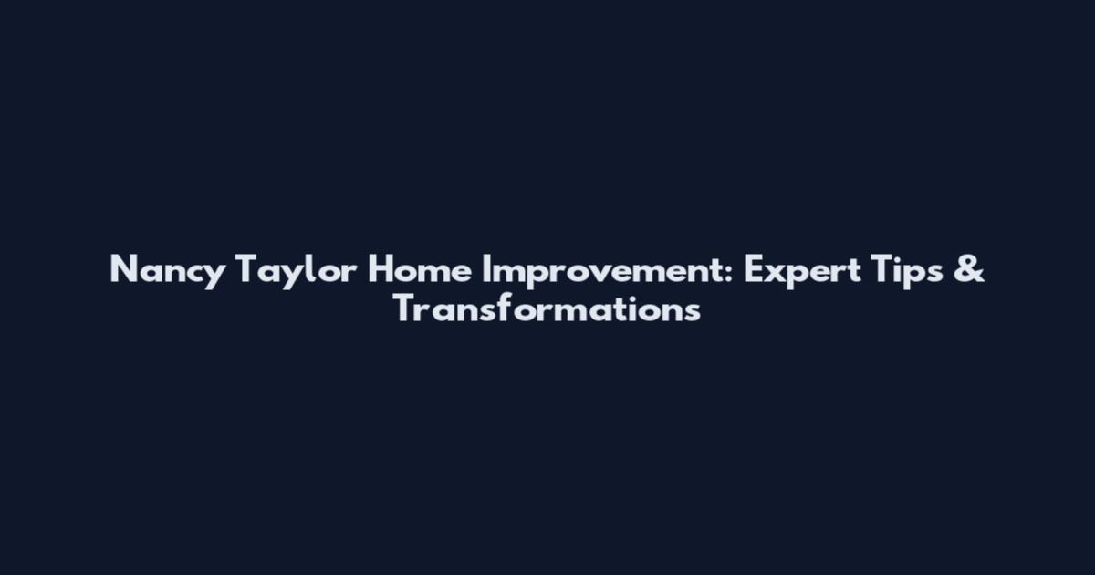 Nancy Taylor Home Improvement: Expert Tips & Transformations