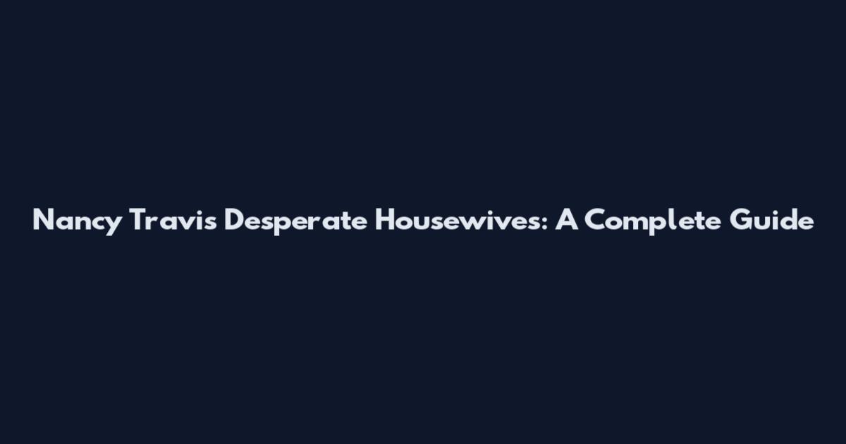 Nancy Travis Desperate Housewives: A Complete Guide