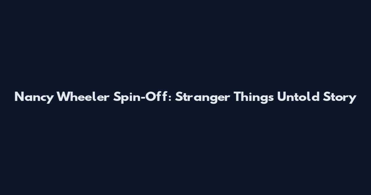 Nancy Wheeler Spin-Off: Stranger Things Untold Story