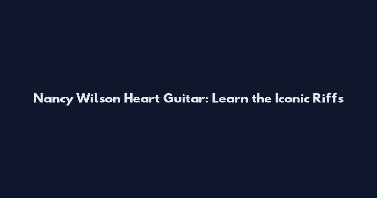 Nancy Wilson Heart Guitar: Learn the Iconic Riffs