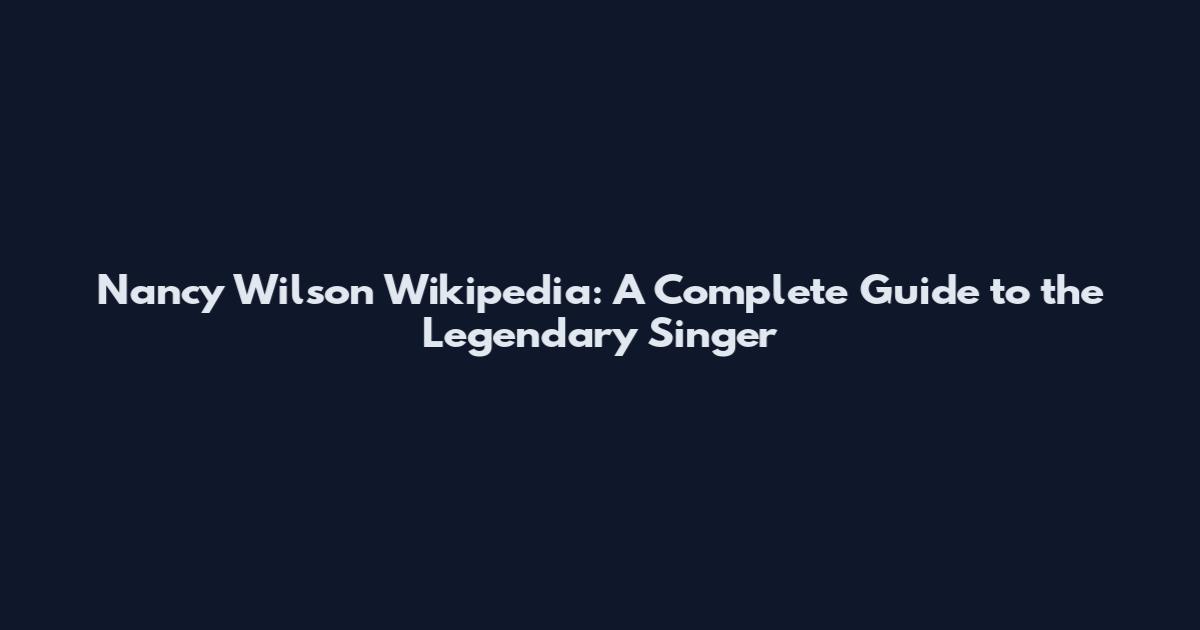 Nancy Wilson Wikipedia: A Complete Guide to the Legendary Singer