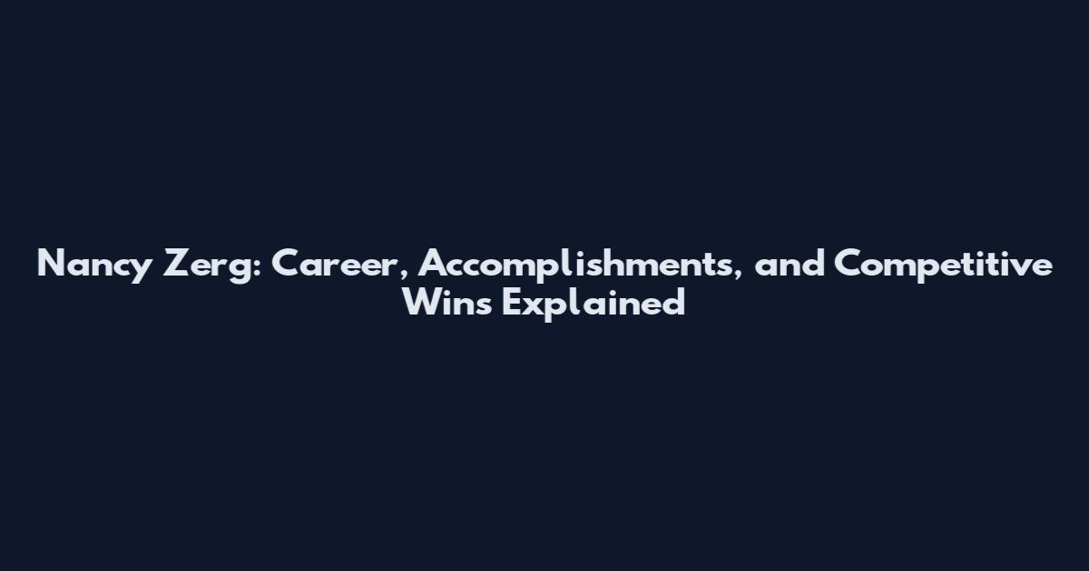 Nancy Zerg: Career, Accomplishments, and Competitive Wins Explained
