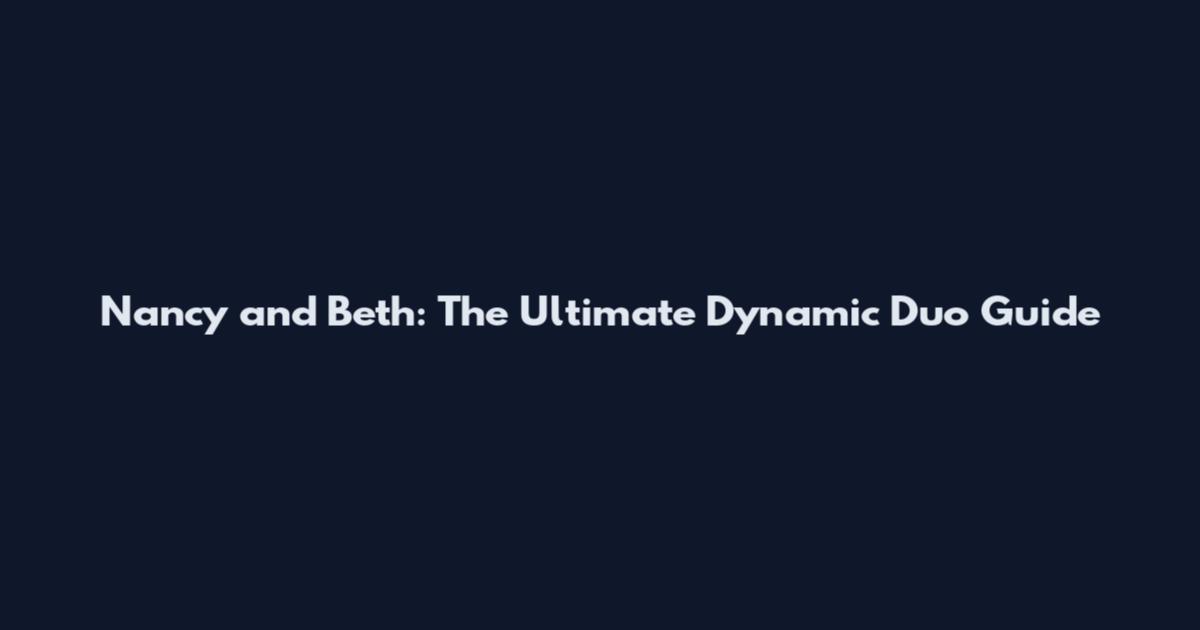 Nancy and Beth: The Ultimate Dynamic Duo Guide