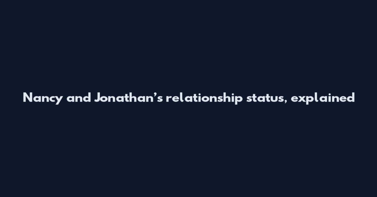 Nancy and Jonathan’s relationship status, explained